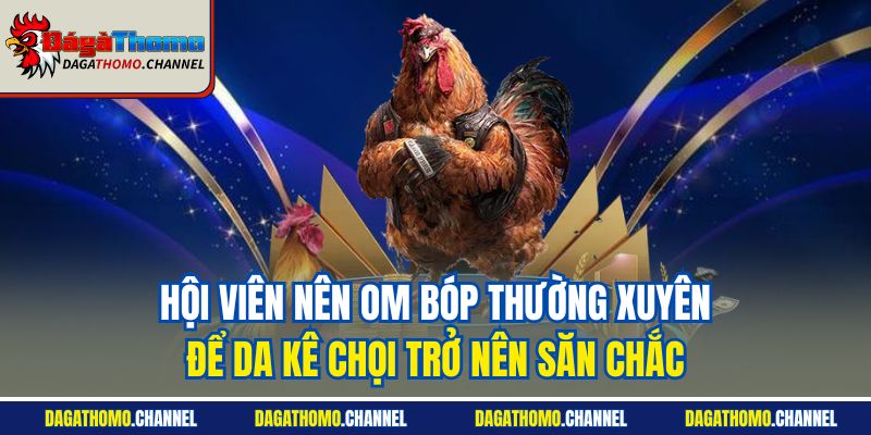 Hội viên nên om bóp thường xuyên để da kê chọi trở nên săn chắc