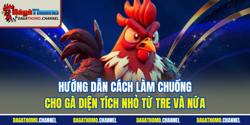 Hướng dẫn cách làm chuồng cho gà diện tích nhỏ từ tre và nứa
